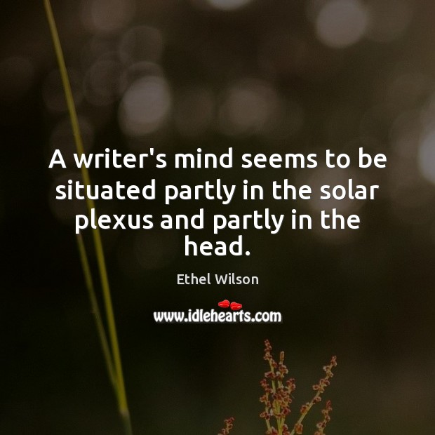 A writer’s mind seems to be situated partly in the solar plexus and partly in the head. Ethel Wilson Picture Quote