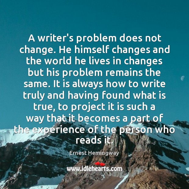 A writer’s problem does not change. He himself changes and the world Ernest Hemingway Picture Quote