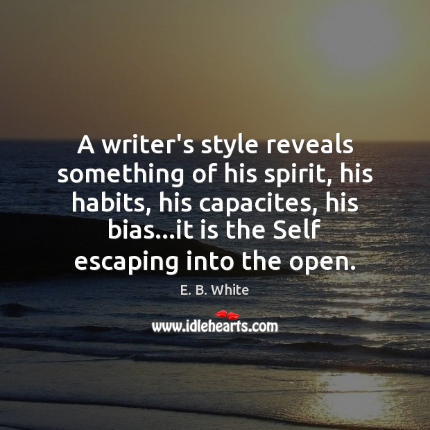 A writer’s style reveals something of his spirit, his habits, his capacites, E. B. White Picture Quote