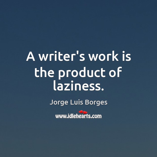 A writer’s work is the product of laziness. Work Quotes Image