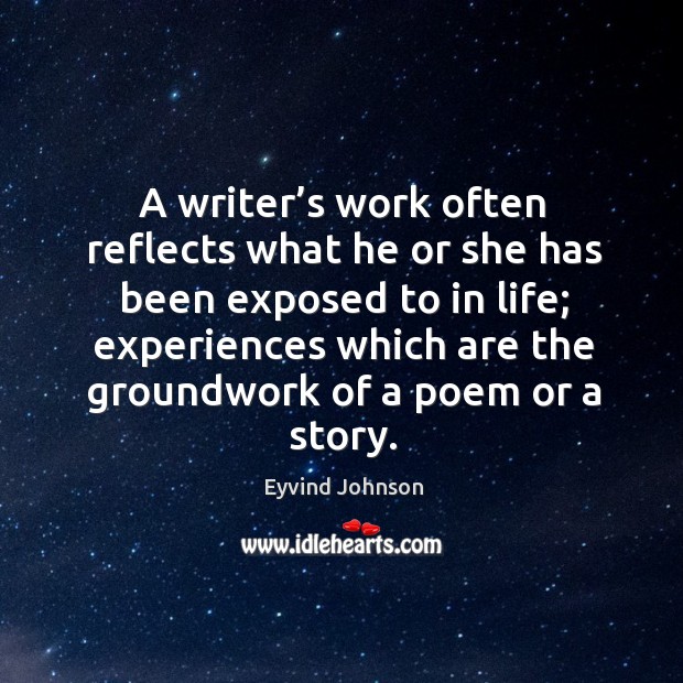 A writer’s work often reflects what he or she has been exposed to in life; experiences Eyvind Johnson Picture Quote