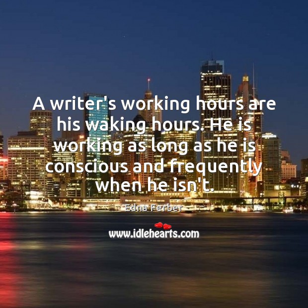 A writer’s working hours are his waking hours. He is working as Edna Ferber Picture Quote