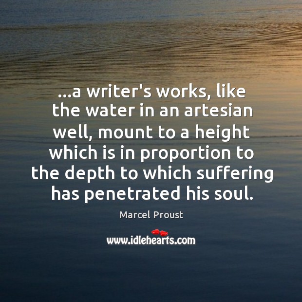 …a writer’s works, like the water in an artesian well, mount to Marcel Proust Picture Quote