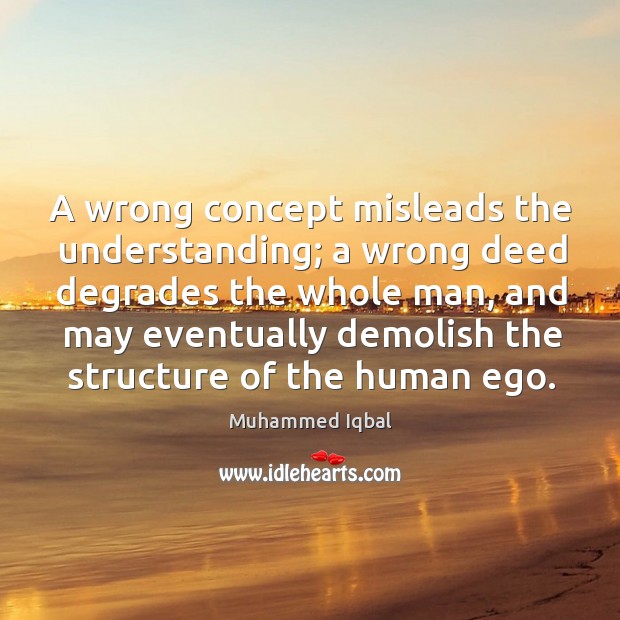 A wrong concept misleads the understanding; a wrong deed degrades the whole man Muhammed Iqbal Picture Quote