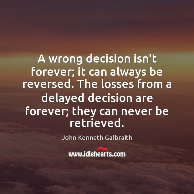 A wrong decision isn’t forever; it can always be reversed. The losses John Kenneth Galbraith Picture Quote