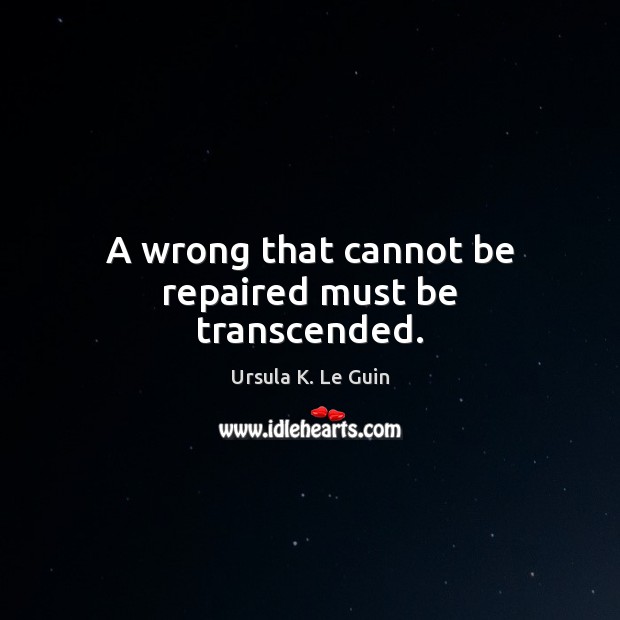 A wrong that cannot be repaired must be transcended. Image