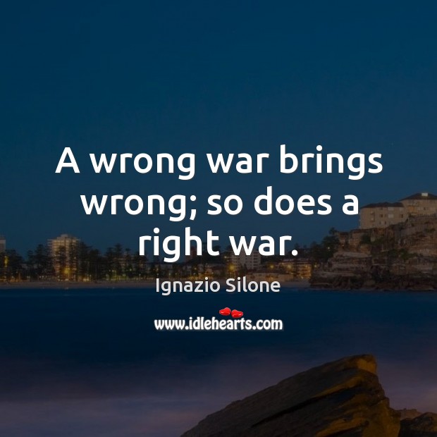 A wrong war brings wrong; so does a right war. Ignazio Silone Picture Quote