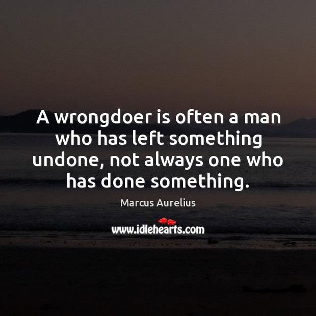 A wrongdoer is often a man who has left something undone, not Marcus Aurelius Picture Quote