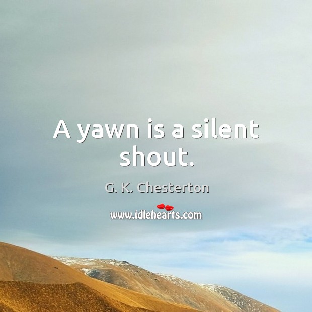 A yawn is a silent shout. G. K. Chesterton Picture Quote