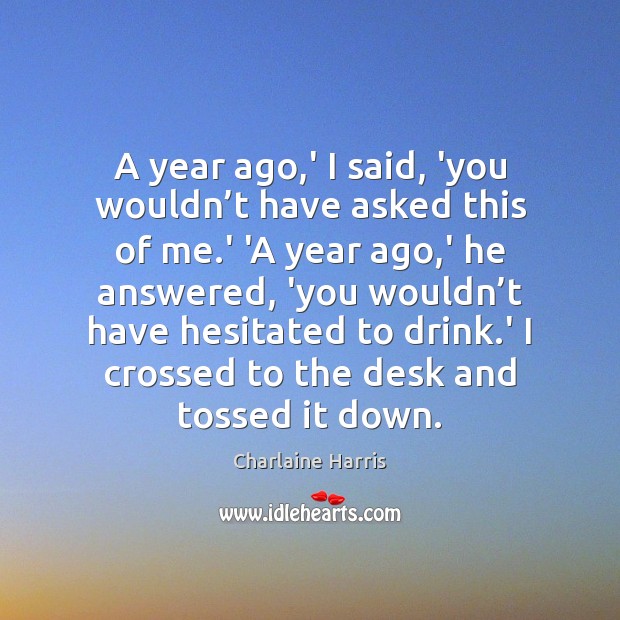 A year ago,’ I said, ‘you wouldn’t have asked this Charlaine Harris Picture Quote