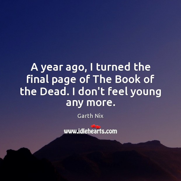 A year ago, I turned the final page of The Book of the Dead. I don’t feel young any more. Garth Nix Picture Quote