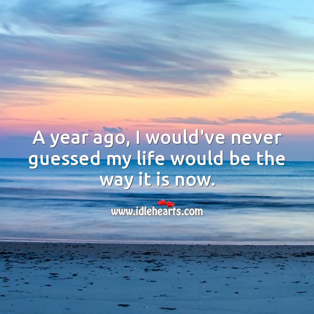 A year ago, I would’ve never guessed my life would be the way it is now. Life Messages Image