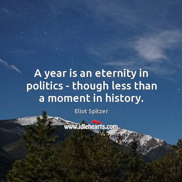 A year is an eternity in politics – though less than a moment in history. Eliot Spitzer Picture Quote