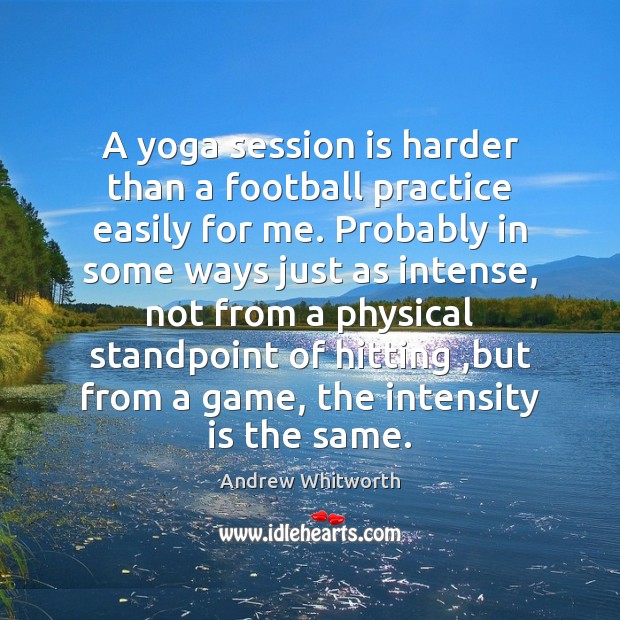A yoga session is harder than a football practice easily for me. Andrew Whitworth Picture Quote