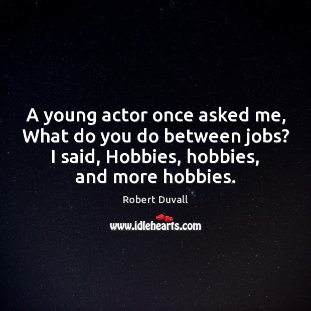 A young actor once asked me, What do you do between jobs? Robert Duvall Picture Quote