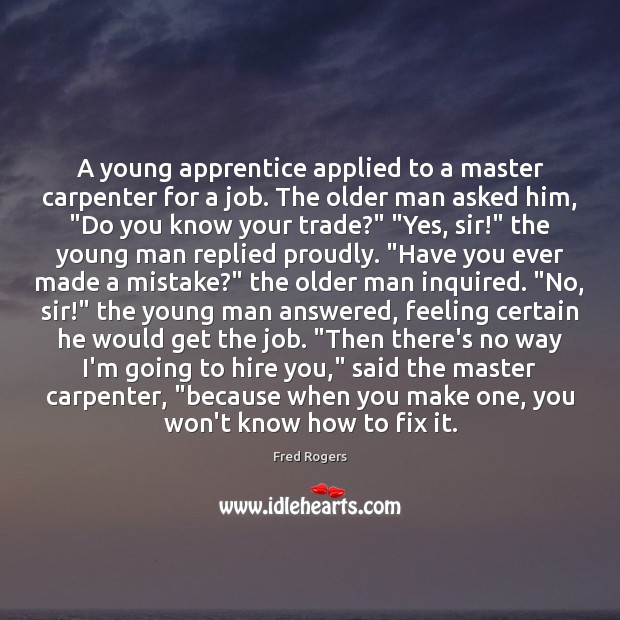 A young apprentice applied to a master carpenter for a job. The Fred Rogers Picture Quote