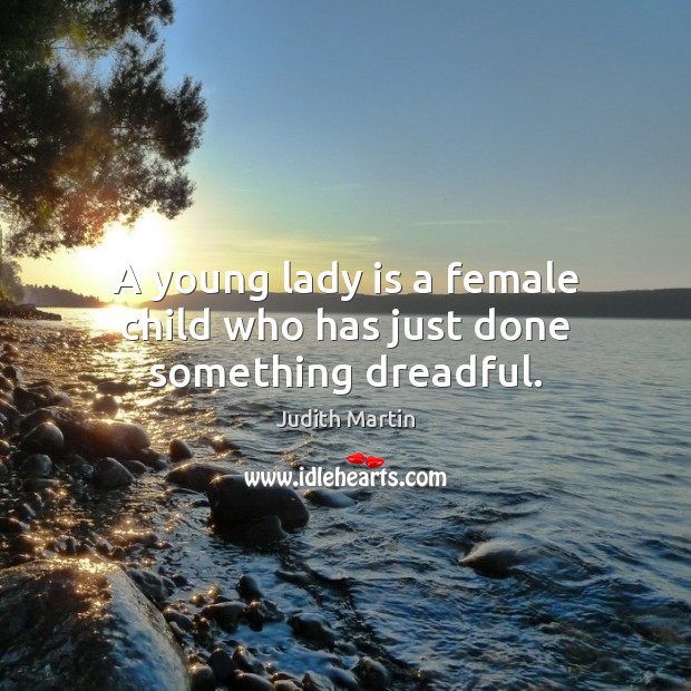 A young lady is a female child who has just done something dreadful. Judith Martin Picture Quote