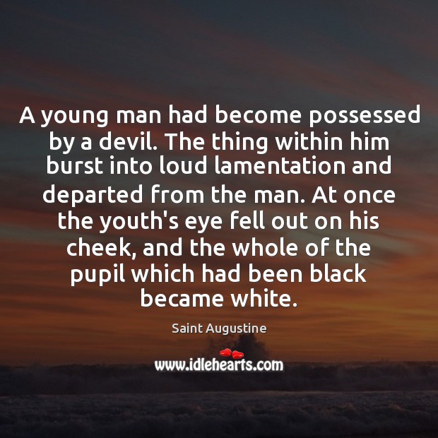 A young man had become possessed by a devil. The thing within 