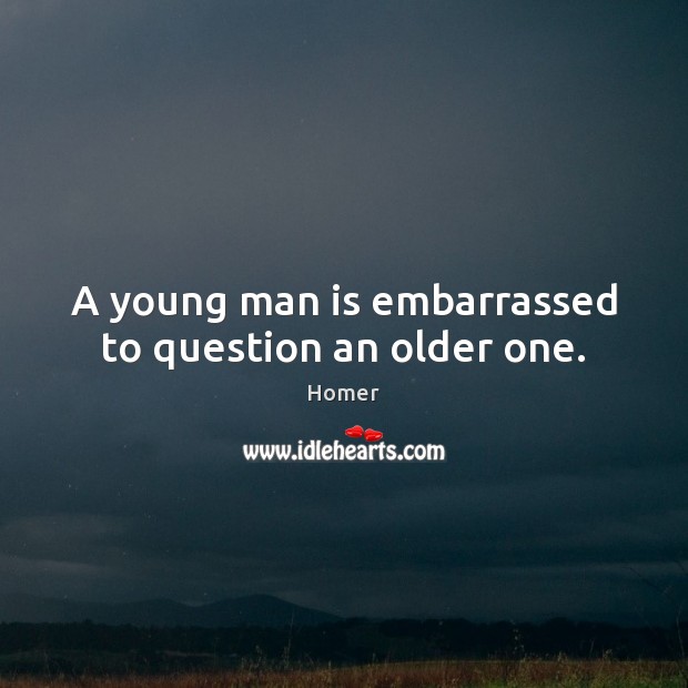 A young man is embarrassed to question an older one. Homer Picture Quote