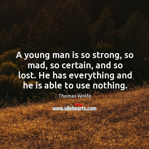 A young man is so strong, so mad, so certain, and so lost. He has everything and he is able to use nothing. Thomas Wolfe Picture Quote
