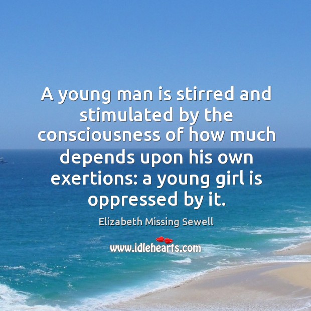 A young man is stirred and stimulated by the consciousness of how much depends upon his own exertions Elizabeth Missing Sewell Picture Quote