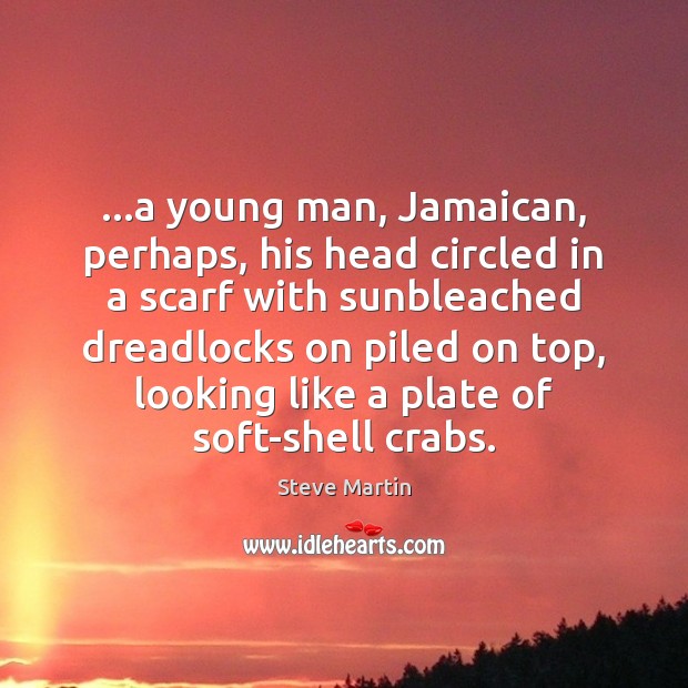 …a young man, Jamaican, perhaps, his head circled in a scarf with Steve Martin Picture Quote