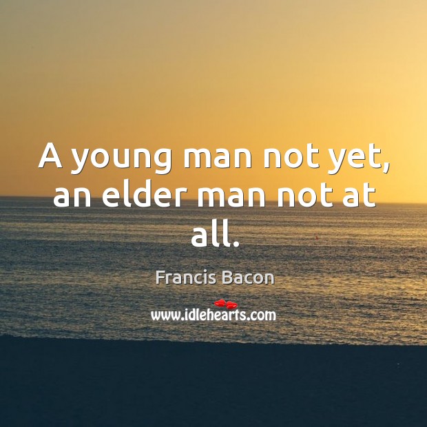 A young man not yet, an elder man not at all. Francis Bacon Picture Quote