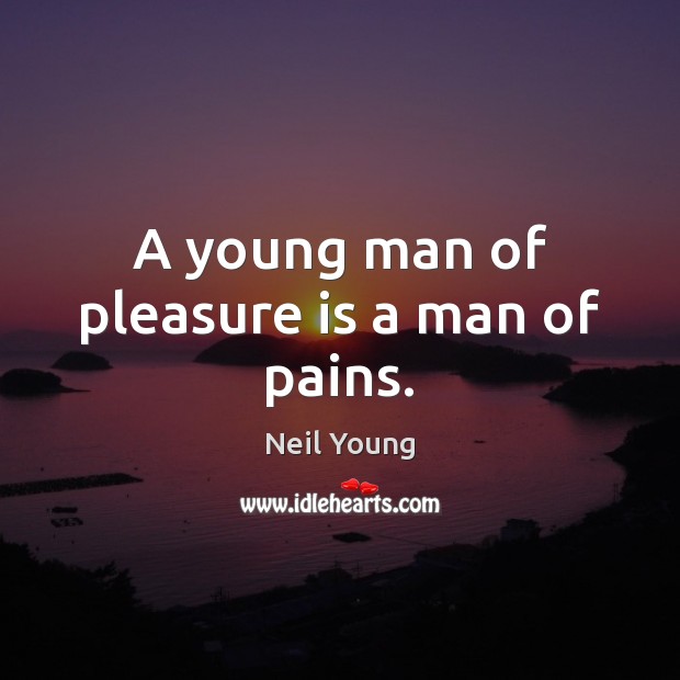 A young man of pleasure is a man of pains. Neil Young Picture Quote