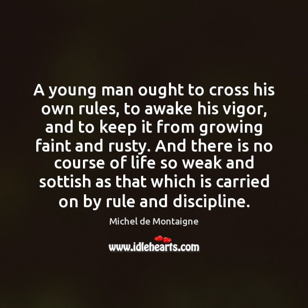 A young man ought to cross his own rules, to awake his 
