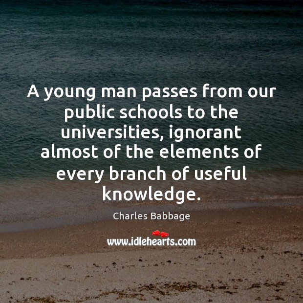 A young man passes from our public schools to the universities, ignorant Charles Babbage Picture Quote
