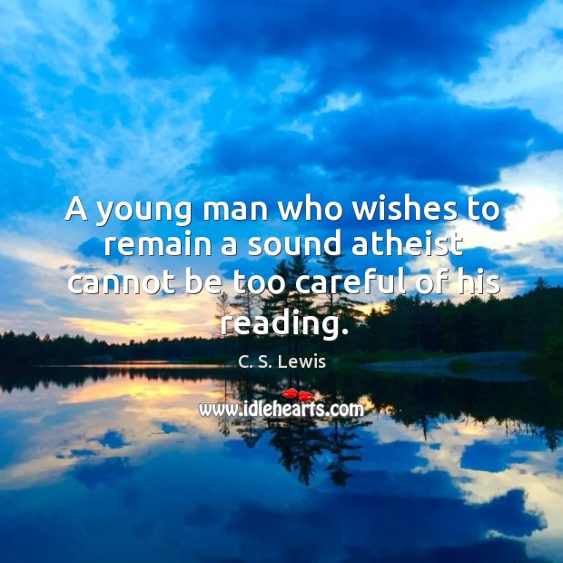A young man who wishes to remain a sound atheist cannot be too careful of his reading. C. S. Lewis Picture Quote