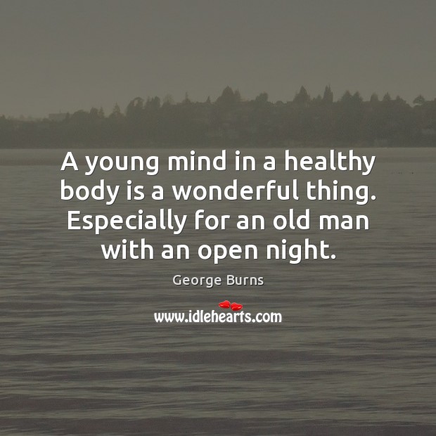 A young mind in a healthy body is a wonderful thing. Especially George Burns Picture Quote