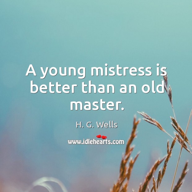 A young mistress is better than an old master. Image