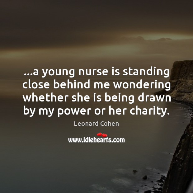 …a young nurse is standing close behind me wondering whether she is Leonard Cohen Picture Quote