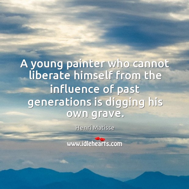 A young painter who cannot liberate himself from the influence of past Henri Matisse Picture Quote