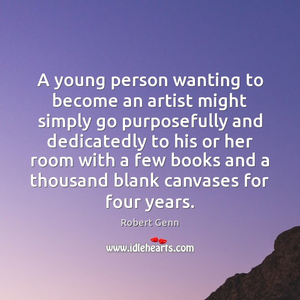 A young person wanting to become an artist might simply go purposefully Robert Genn Picture Quote