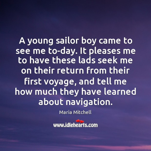 A young sailor boy came to see me to-day. It pleases me Maria Mitchell Picture Quote