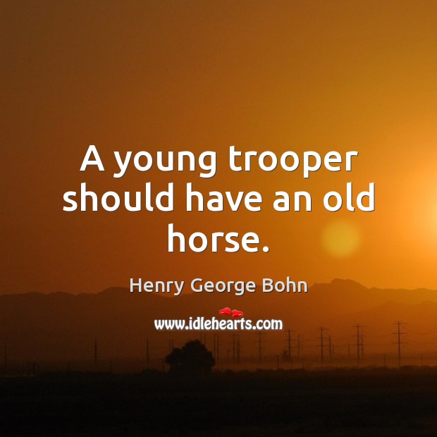 A young trooper should have an old horse. Henry George Bohn Picture Quote