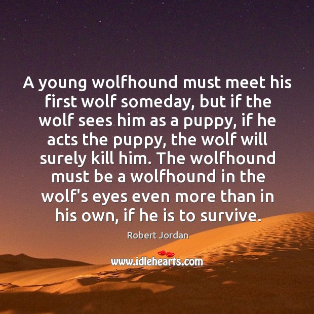 A young wolfhound must meet his first wolf someday, but if the Robert Jordan Picture Quote
