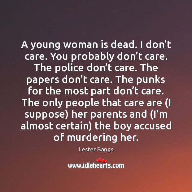 A young woman is dead. I don’t care. You probably don’ Lester Bangs Picture Quote