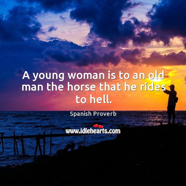 A young woman is to an old man the horse that he rides to hell. Image