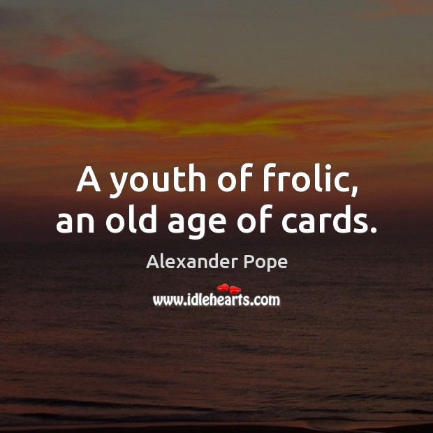 A youth of frolic, an old age of cards. Image