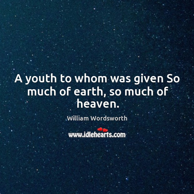 A youth to whom was given So much of earth, so much of heaven. William Wordsworth Picture Quote