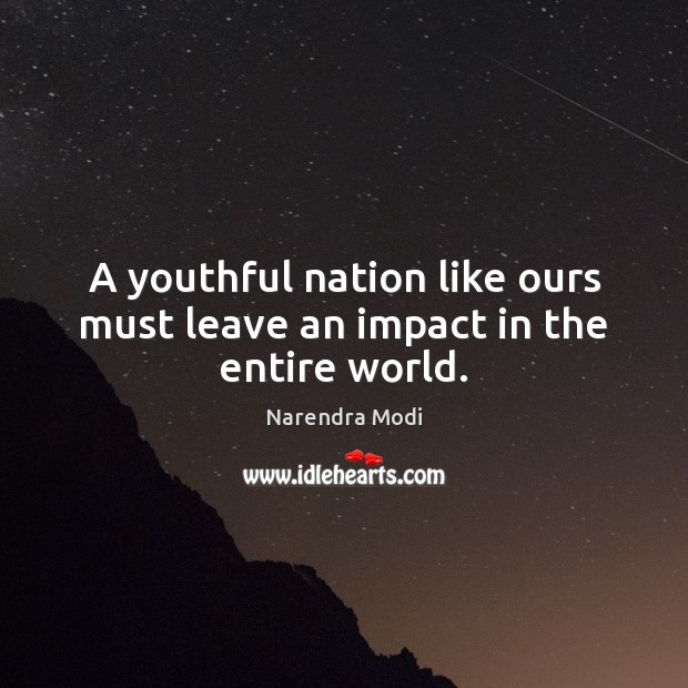 A youthful nation like ours must leave an impact in the entire world. Narendra Modi Picture Quote