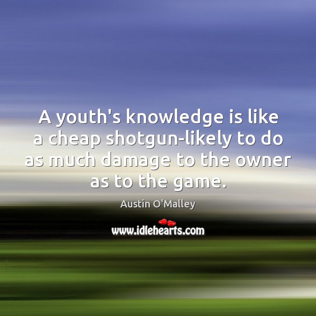 A youth’s knowledge is like a cheap shotgun-likely to do as much Austin O’Malley Picture Quote