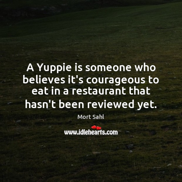 A Yuppie is someone who believes it’s courageous to eat in a Mort Sahl Picture Quote
