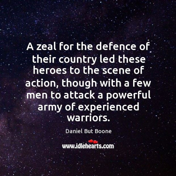 A zeal for the defence of their country led these heroes to the scene of action Daniel But Boone Picture Quote