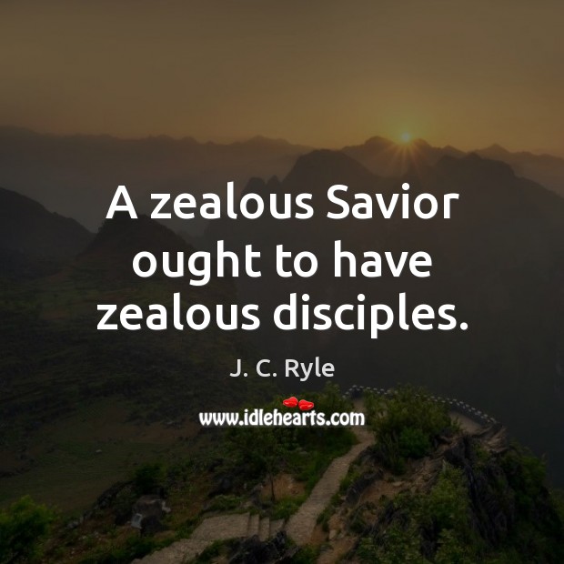 A zealous Savior ought to have zealous disciples. J. C. Ryle Picture Quote