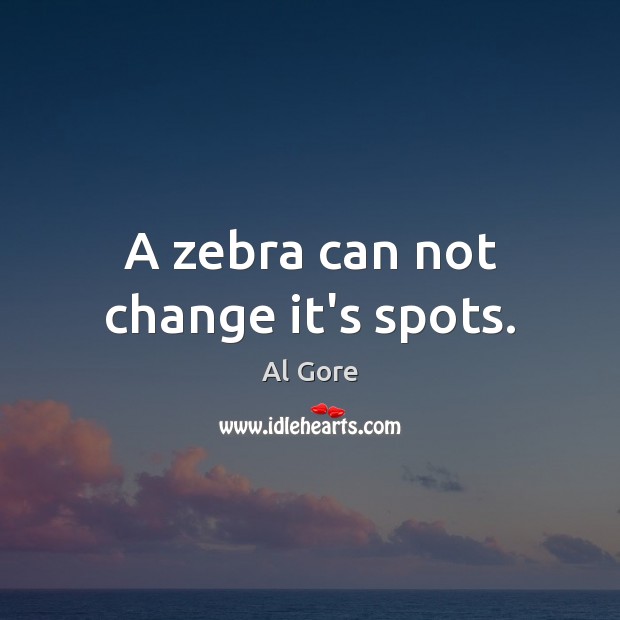 A zebra can not change it’s spots. Al Gore Picture Quote
