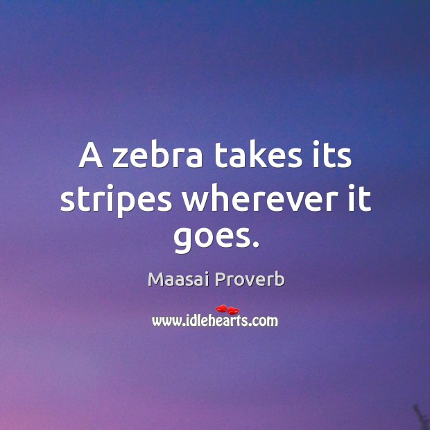 A zebra takes its stripes wherever it goes. Maasai Proverbs Image